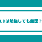 【LDは勉強しても無理ですか？】本人が頑張ろうとしている場合はその気持ちを尊重してあげる