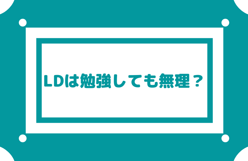 【LDは勉強しても無理ですか？】本人が頑張ろうとしている場合はその気持ちを尊重してあげる